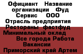 Официант › Название организации ­ Фуд Сервис  , ООО › Отрасль предприятия ­ Рестораны, фастфуд › Минимальный оклад ­ 45 000 - Все города Работа » Вакансии   . Приморский край,Артем г.